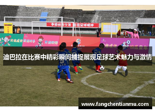 迪巴拉在比赛中精彩瞬间捕捉展现足球艺术魅力与激情