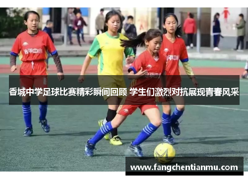 香城中学足球比赛精彩瞬间回顾 学生们激烈对抗展现青春风采