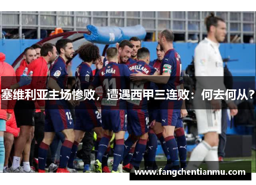 塞维利亚主场惨败，遭遇西甲三连败：何去何从？