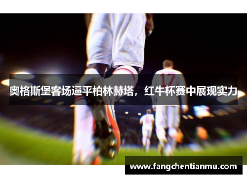 奥格斯堡客场逼平柏林赫塔，红牛杯赛中展现实力